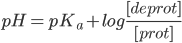  pH = pK_a + log frac{[deprot]}{[prot]} 